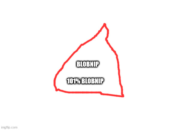 Blank White Template | BLOBNIP 101% BLOBNIP | image tagged in blank white template | made w/ Imgflip meme maker