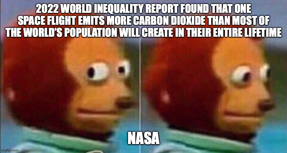 Monkey looking away | 2022 WORLD INEQUALITY REPORT FOUND THAT ONE SPACE FLIGHT EMITS MORE CARBON DIOXIDE THAN MOST OF THE WORLD’S POPULATION WILL CREATE IN THEIR ENTIRE LIFETIME; NASA | image tagged in monkey looking away | made w/ Imgflip meme maker