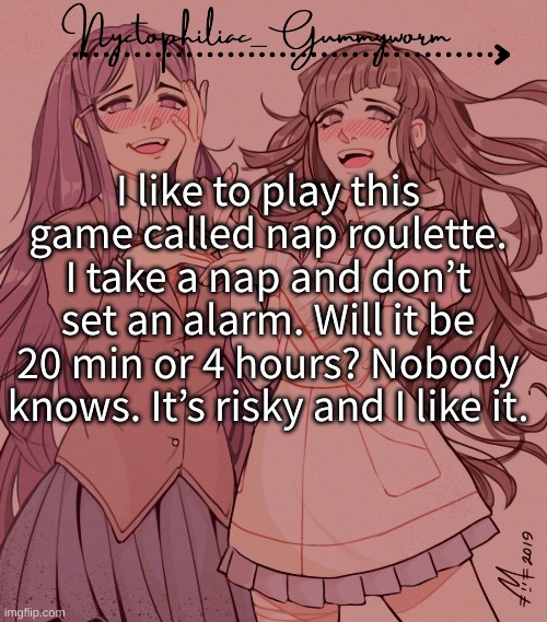 .-. | I like to play this game called nap roulette. I take a nap and don’t set an alarm. Will it be 20 min or 4 hours? Nobody knows. It’s risky and I like it. | image tagged in laziest temp gummyworm has ever made lmao | made w/ Imgflip meme maker