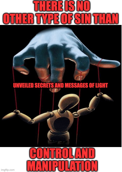 CONTROL AND MANIPULATION | THERE IS NO OTHER TYPE OF SIN THAN; UNVEILED SECRETS AND MESSAGES OF LIGHT; CONTROL AND MANIPULATION | image tagged in ego | made w/ Imgflip meme maker