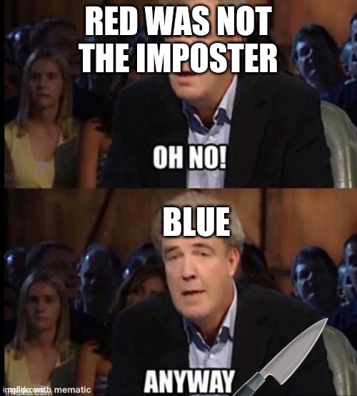 Oh no anyway | RED WAS NOT THE IMPOSTER; BLUE | image tagged in oh no anyway | made w/ Imgflip meme maker