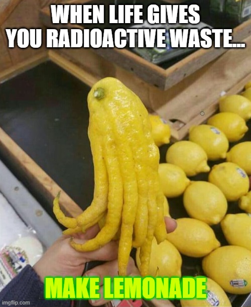 Hot Lemonade | WHEN LIFE GIVES YOU RADIOACTIVE WASTE... MAKE LEMONADE | image tagged in radioactive,waste,lemons,life | made w/ Imgflip meme maker