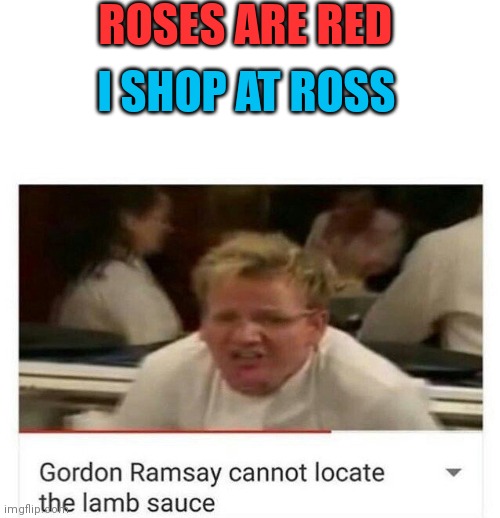 Gordon Ramsay cannot locate the lamb sauce | ROSES ARE RED; I SHOP AT ROSS | image tagged in chef gordon ramsay | made w/ Imgflip meme maker