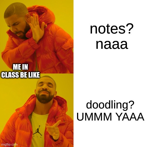 Drake Hotline Bling Meme | notes? naaa; ME IN CLASS BE LIKE; doodling? UMMM YAAA | image tagged in memes,drake hotline bling | made w/ Imgflip meme maker