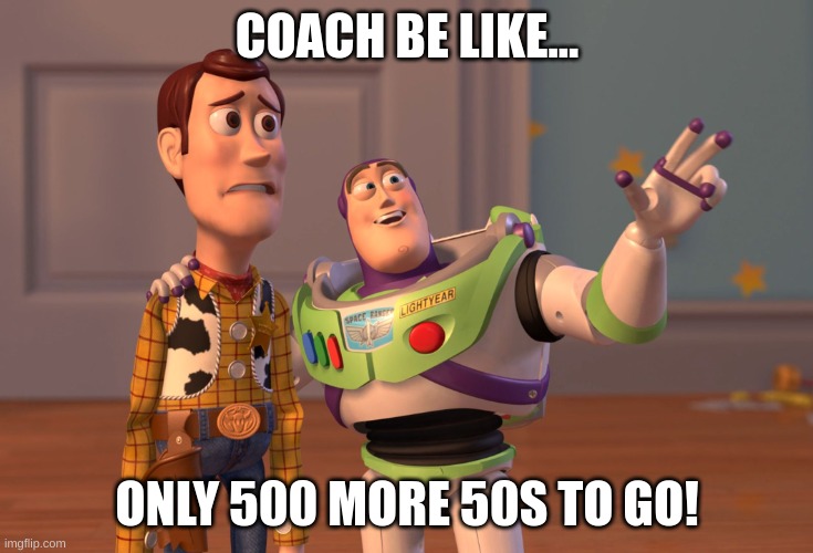 swim meme | COACH BE LIKE... ONLY 500 MORE 50S TO GO! | image tagged in memes,x x everywhere | made w/ Imgflip meme maker