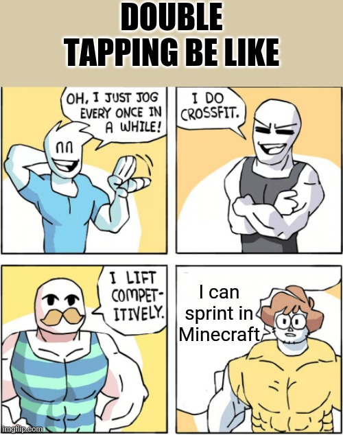 I have no clever title for this meme | DOUBLE TAPPING BE LIKE; I can sprint in Minecraft | image tagged in increasingly buff | made w/ Imgflip meme maker