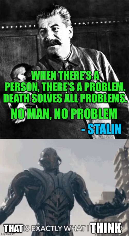 Stalin = Ultron | WHEN THERE’S A PERSON, THERE’S A PROBLEM. DEATH SOLVES ALL PROBLEMS. NO MAN, NO PROBLEM; - STALIN; THINK; THAT | image tagged in stalin,this is exactly what i wanted | made w/ Imgflip meme maker