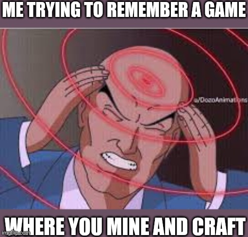 Remembering a game where I mine and craft | ME TRYING TO REMEMBER A GAME; WHERE YOU MINE AND CRAFT | image tagged in me trying to remember,memes,funny,oh wow are you actually reading these tags | made w/ Imgflip meme maker