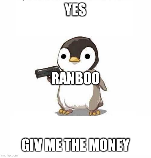 Penguin hand overe the sauce | YES GIV ME THE MONEY RANBOO | image tagged in penguin hand overe the sauce | made w/ Imgflip meme maker