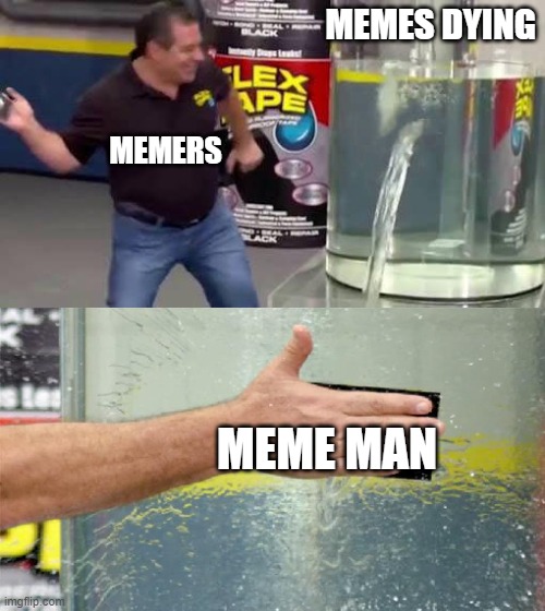 Flex Tape | MEMES DYING; MEMERS; MEME MAN | image tagged in flex tape | made w/ Imgflip meme maker