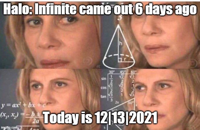 Math lady/Confused lady | Halo: Infinite came out 6 days ago; Today is 12|13|2021 | image tagged in math lady/confused lady | made w/ Imgflip meme maker