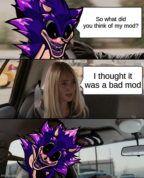 Sonic.EXE can't take negative comments about his mod | So what did you think of my mod? I thought it was a bad mod | image tagged in memes,the rock driving,fnf mod | made w/ Imgflip meme maker