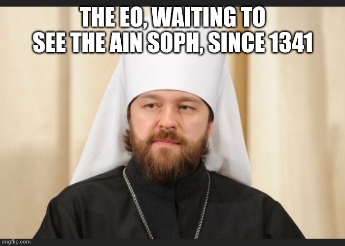 THE EO, WAITING TO SEE THE AIN SOPH, SINCE 1341 | image tagged in orthodoxy,orthodox,triads,hesychasm,uncreated | made w/ Imgflip meme maker