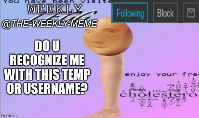 Meme tournament 1 | DO U RECOGNIZE ME WITH THIS TEMP OR USERNAME? | image tagged in weekly meme announcement | made w/ Imgflip meme maker