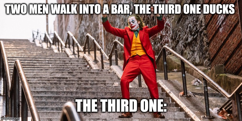 Joker Dance | TWO MEN WALK INTO A BAR, THE THIRD ONE DUCKS; THE THIRD ONE: | image tagged in joker dance | made w/ Imgflip meme maker