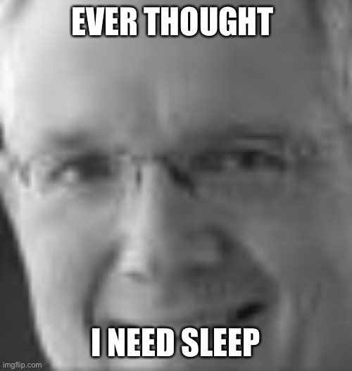 Ever thought | EVER THOUGHT; I NEED SLEEP | image tagged in random | made w/ Imgflip meme maker