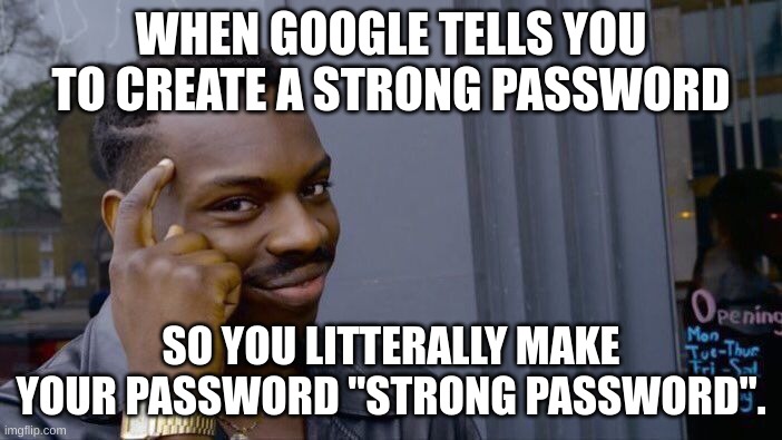Lol | WHEN GOOGLE TELLS YOU TO CREATE A STRONG PASSWORD; SO YOU LITTERALLY MAKE YOUR PASSWORD "STRONG PASSWORD". | image tagged in memes,roll safe think about it | made w/ Imgflip meme maker