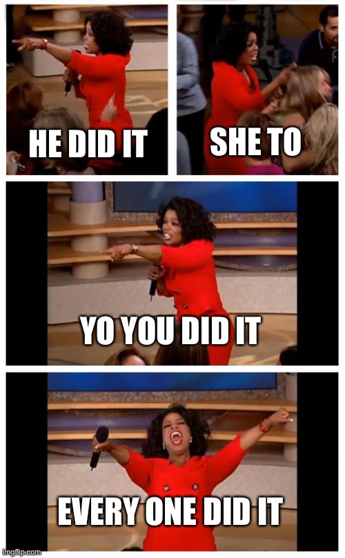 Oprah You Get A Car Everybody Gets A Car | SHE TO; HE DID IT; YO YOU DID IT; EVERY ONE DID IT | image tagged in memes,oprah you get a car everybody gets a car | made w/ Imgflip meme maker