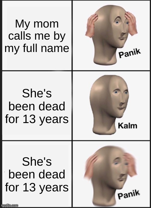 Panik | My mom calls me by my full name; She's been dead for 13 years; She's been dead for 13 years | image tagged in memes,panik kalm panik | made w/ Imgflip meme maker