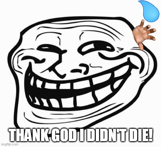 Trollface | THANK GOD I DIDN'T DIE! | image tagged in trollface | made w/ Imgflip meme maker