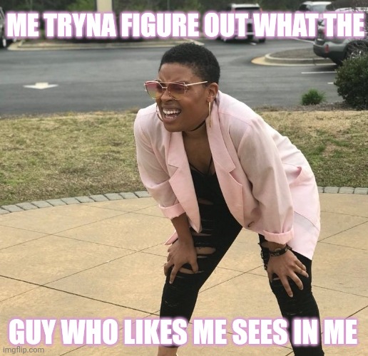 Squinting Meme | ME TRYNA FIGURE OUT WHAT THE; GUY WHO LIKES ME SEES IN ME | image tagged in squinting meme,single,single life,girl,girl problems,crush | made w/ Imgflip meme maker