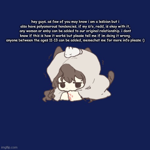 aaaaaaaaaaaaaaaaaaaaaaaaaaaaaaaaaaaaaaaaaaaaaaaaaaaaaaaaaaaaaaaaaaaaaaaaaaaaaaa | hey guys. as few of you may know i am a lesbian but i also have polyamorous tendencies. if my s/o, redd, is okay with it, any woman or enby can be added to our original relationship. i dont know if this is how it works but please tell me if im doing it wrong. anyone between the ages 11-13 can be added, memechat me for more info please :) | image tagged in aaaaand it's gone | made w/ Imgflip meme maker