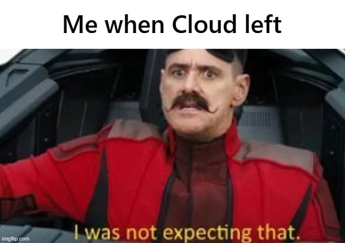 I was not expecting that | Me when Cloud left | image tagged in i was not expecting that | made w/ Imgflip meme maker