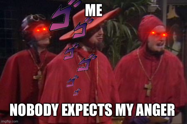 My anger in a nutshell |  ME; NOBODY EXPECTS MY ANGER | image tagged in nobody expects the spanish inquisition monty python | made w/ Imgflip meme maker