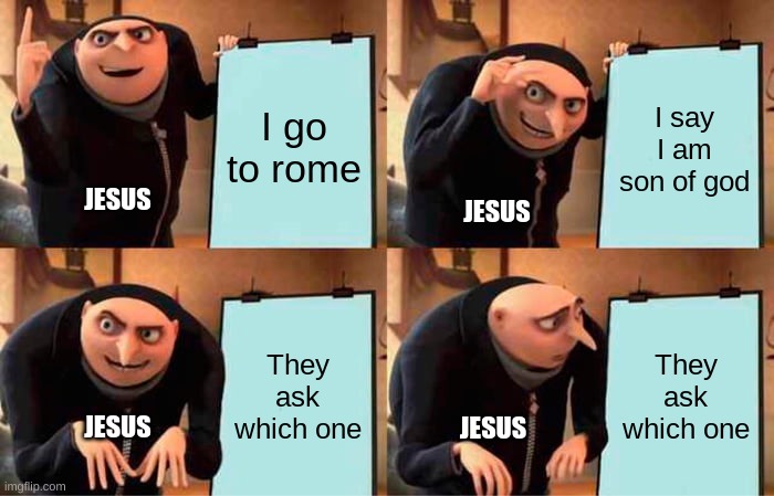 :) | I go to rome; I say I am son of god; JESUS; JESUS; They ask which one; They ask which one; JESUS; JESUS | image tagged in memes,gru's plan | made w/ Imgflip meme maker