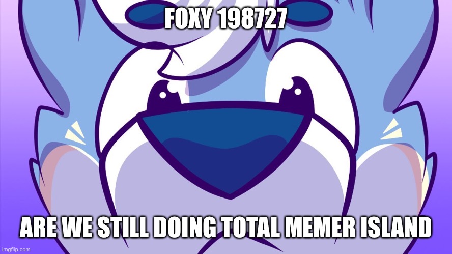 FOXY 198727; ARE WE STILL DOING TOTAL MEMER ISLAND | made w/ Imgflip meme maker