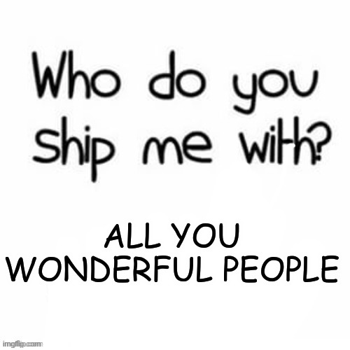 hi | ALL YOU WONDERFUL PEOPLE | image tagged in e,who | made w/ Imgflip meme maker