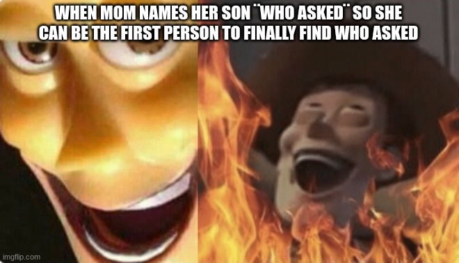 Satanic woody (no spacing) | WHEN MOM NAMES HER SON ¨WHO ASKED¨ SO SHE CAN BE THE FIRST PERSON TO FINALLY FIND WHO ASKED | image tagged in satanic woody no spacing,who asked | made w/ Imgflip meme maker