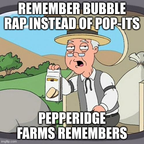 remember | REMEMBER BUBBLE RAP INSTEAD OF POP-ITS; PEPPERIDGE FARMS REMEMBERS | image tagged in memes,pepperidge farm remembers | made w/ Imgflip meme maker