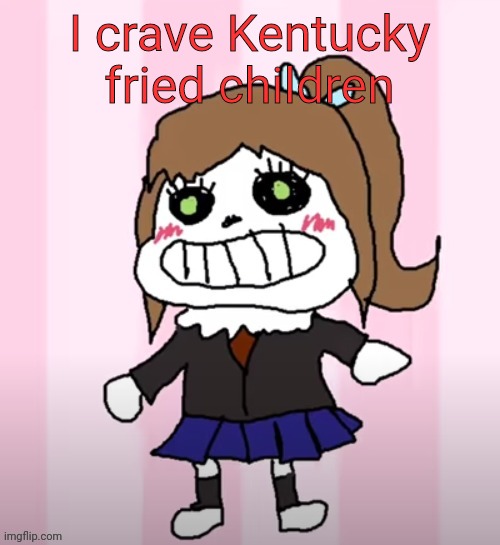 Sansika | I crave Kentucky fried children | image tagged in sansika | made w/ Imgflip meme maker