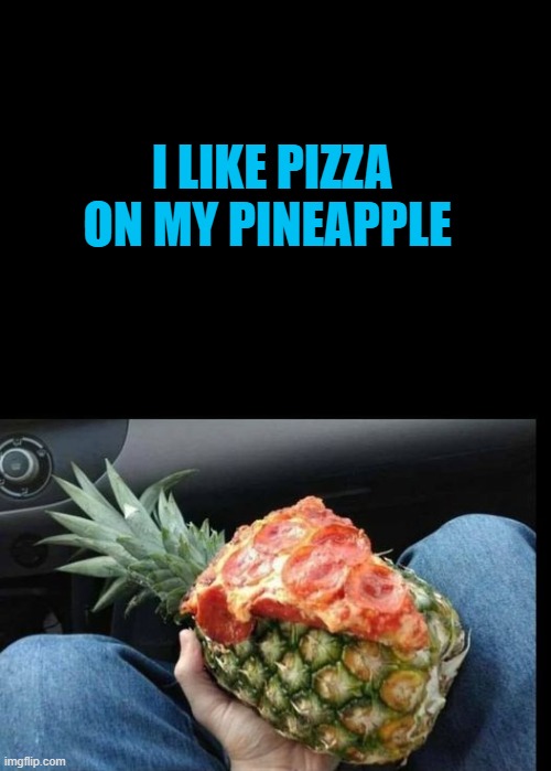 pizza on my pineapple | I LIKE PIZZA ON MY PINEAPPLE | made w/ Imgflip meme maker