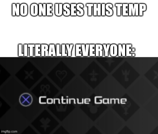 X continue game | NO ONE USES THIS TEMP; LITERALLY EVERYONE: | image tagged in x continue game | made w/ Imgflip meme maker