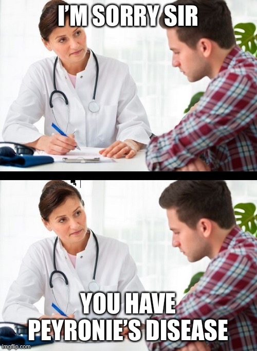doctor and patient | I’M SORRY SIR YOU HAVE PEYRONIE’S DISEASE | image tagged in doctor and patient | made w/ Imgflip meme maker