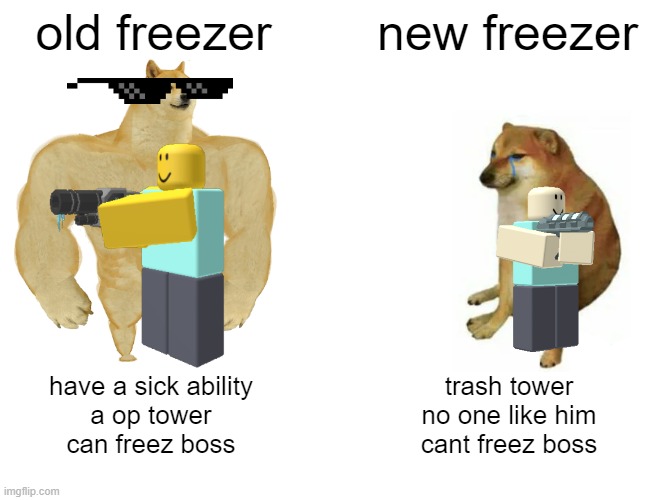 old freezer; new freezer; have a sick ability
a op tower
can freez boss; trash tower
no one like him
cant freez boss | image tagged in tds,tower delay simulator,roblox,below,roblox meme | made w/ Imgflip meme maker