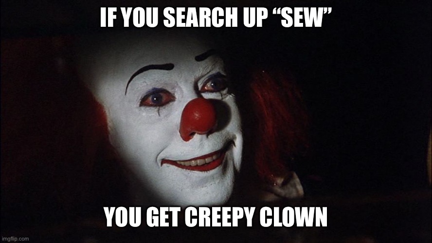 Stephen King It Pennywise Sewer Tim Curry We all Float Down Here | IF YOU SEARCH UP “SEW” YOU GET CREEPY CLOWN | image tagged in stephen king it pennywise sewer tim curry we all float down here | made w/ Imgflip meme maker