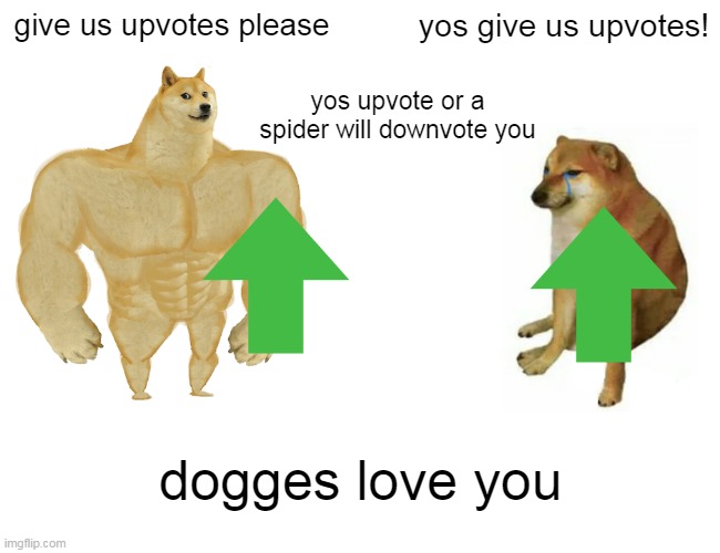 GIVE ME UPVOTES OR DIE! | give us upvotes please; yos give us upvotes! yos upvote or a spider will downvote you; dogges love you | image tagged in if you didnt know,this is a joke,so you comment,on my post | made w/ Imgflip meme maker