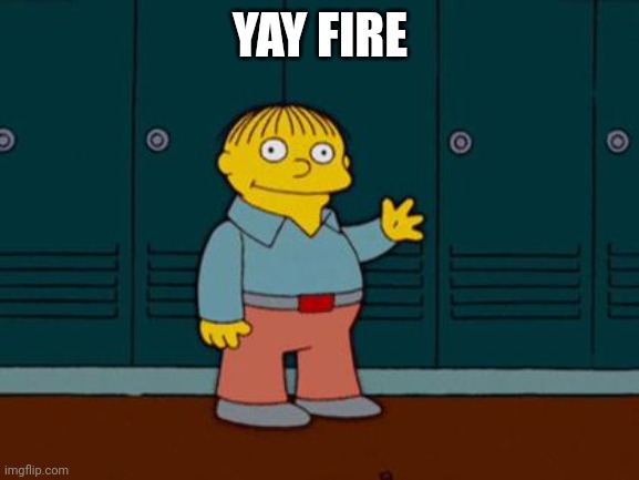 Yay fire | YAY FIRE | image tagged in ralph wiggum | made w/ Imgflip meme maker