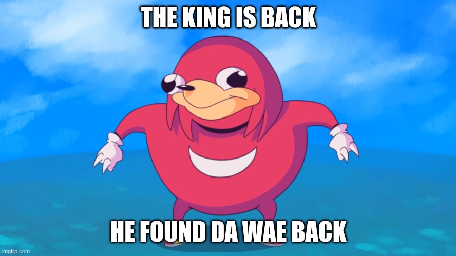 da wae |  THE KING IS BACK; HE FOUND DA WAE BACK | image tagged in uganda knuckles | made w/ Imgflip meme maker