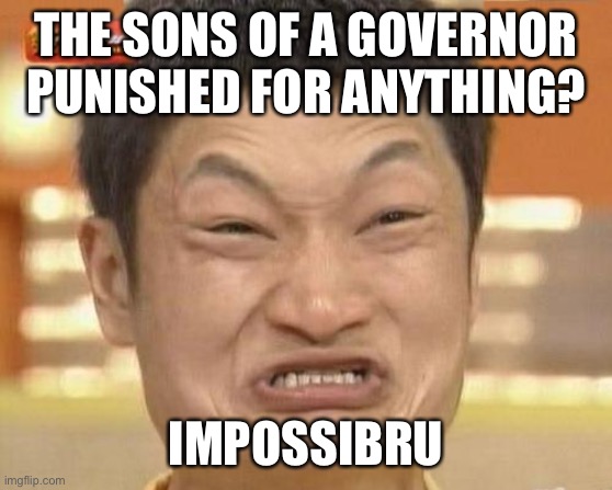 Impossibru Guy Original Meme | THE SONS OF A GOVERNOR PUNISHED FOR ANYTHING? IMPOSSIBRU | image tagged in memes,impossibru guy original | made w/ Imgflip meme maker