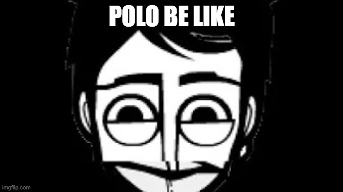polo | POLO BE LIKE | image tagged in incredibox,incredible polo,funny memes,lol so funny | made w/ Imgflip meme maker