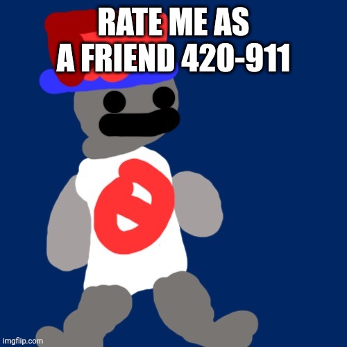 RATE ME AS A FRIEND 420-911 | image tagged in noncencalik | made w/ Imgflip meme maker