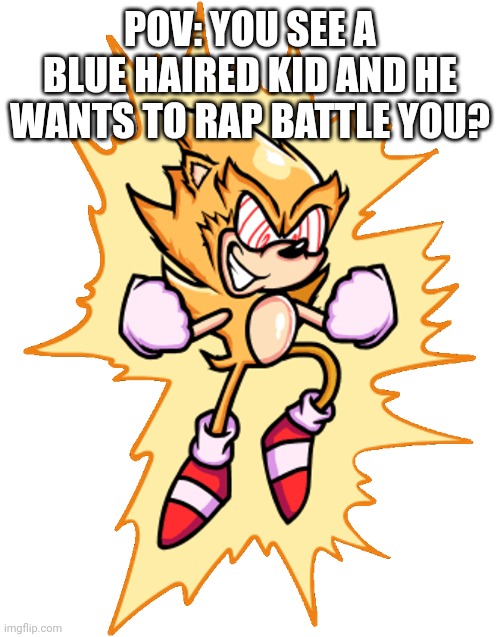 You're fleetway super sonic. | POV: YOU SEE A BLUE HAIRED KID AND HE WANTS TO RAP BATTLE YOU? | made w/ Imgflip meme maker