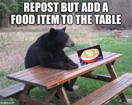 Bad Luck Bear | REPOST BUT ADD A FOOD ITEM TO THE TABLE | image tagged in memes,bad luck bear | made w/ Imgflip meme maker