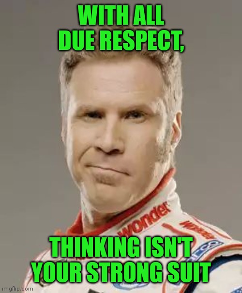 Ricky Bobby | WITH ALL DUE RESPECT, THINKING ISN'T YOUR STRONG SUIT | image tagged in ricky bobby | made w/ Imgflip meme maker