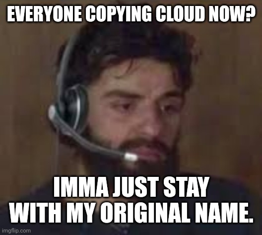 Thinking about life | EVERYONE COPYING CLOUD NOW? IMMA JUST STAY WITH MY ORIGINAL NAME. | image tagged in thinking about life | made w/ Imgflip meme maker