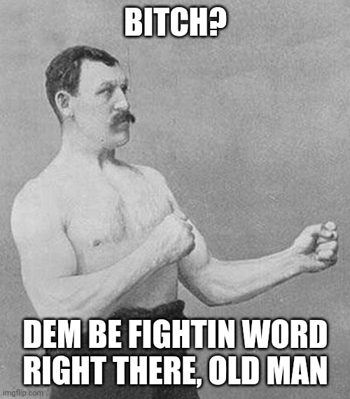 Old School Boxer | BITCH? DEM BE FIGHTIN WORD RIGHT THERE, OLD MAN | image tagged in old school boxer | made w/ Imgflip meme maker